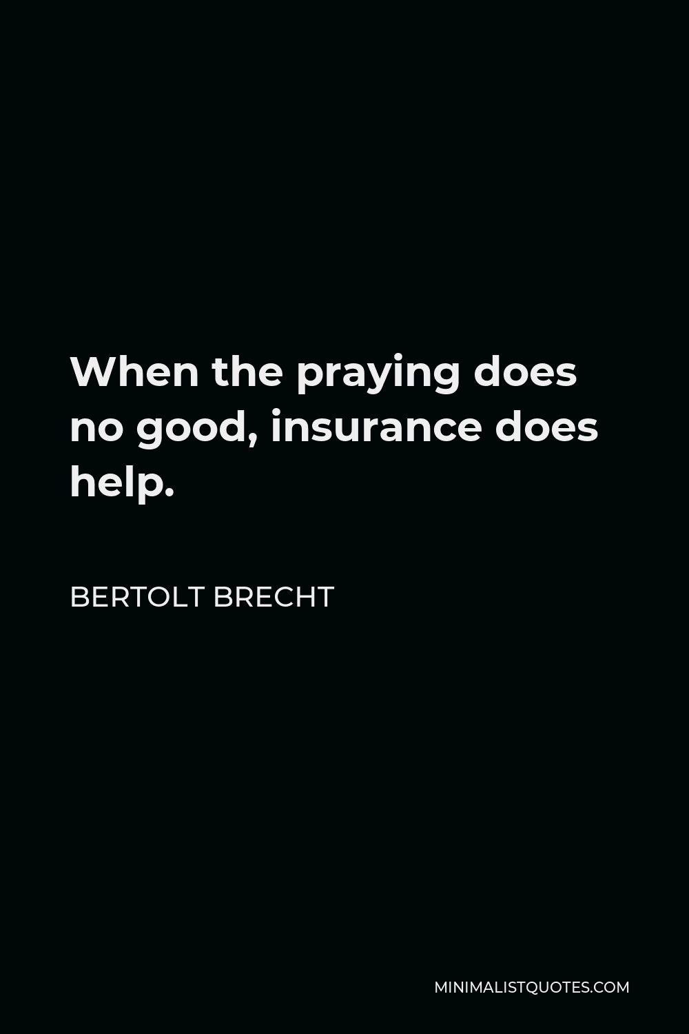 Bertolt Brecht Quote - When the praying does no good, insurance does help.