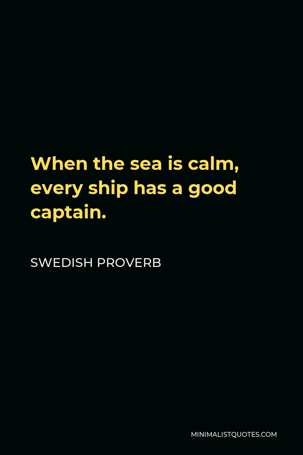 Swedish Proverb Quote - When the sea is calm, every ship has a good captain.