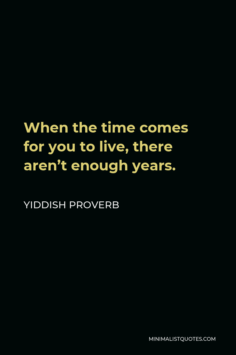 Yiddish Proverb Quote - When the time comes for you to live, there aren’t enough years.
