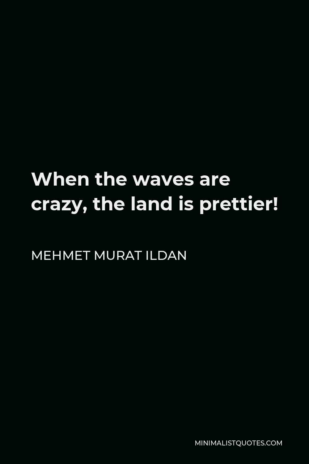 Mehmet Murat Ildan Quote - When the waves are crazy, the land is prettier!