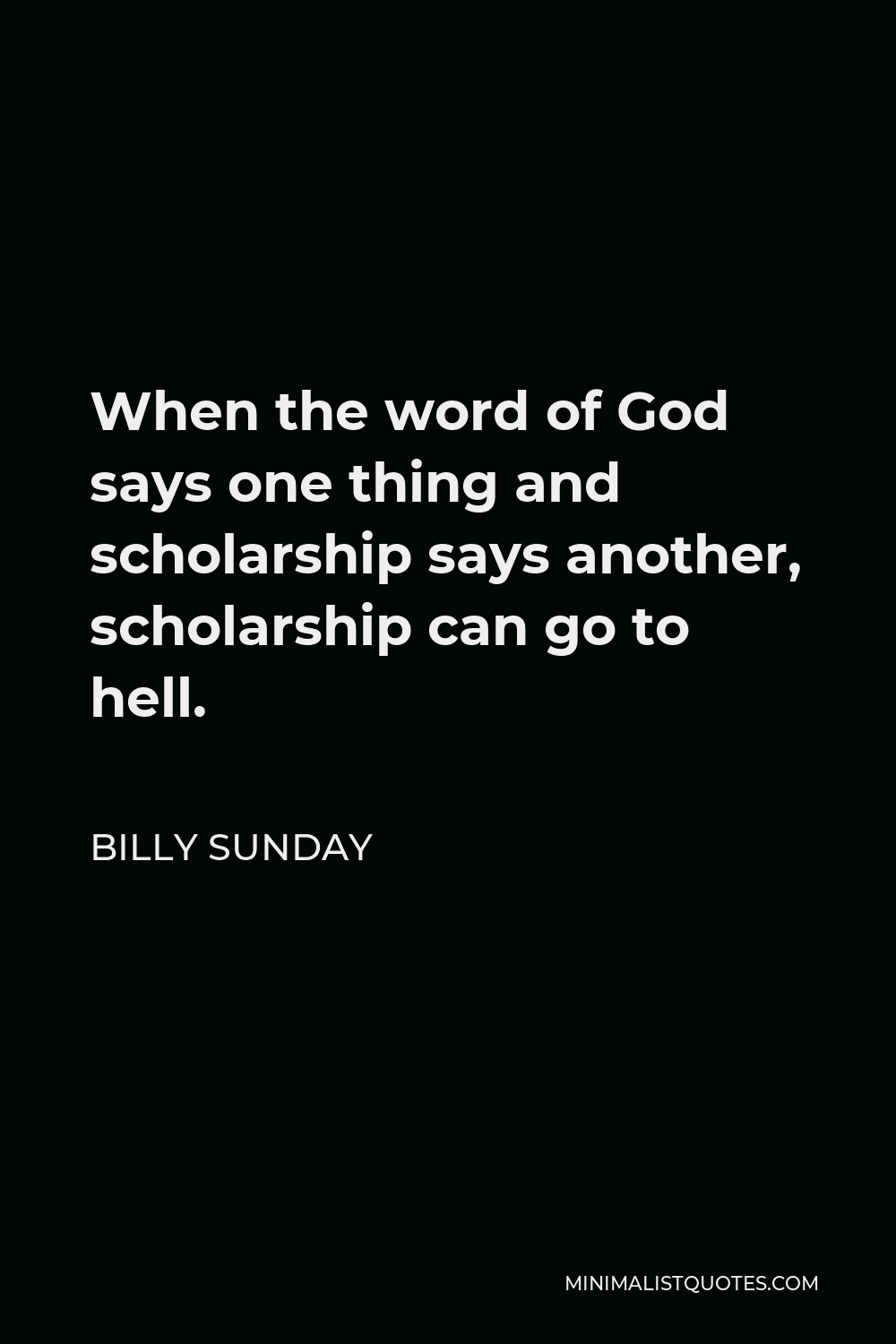 Billy Sunday Quote - When the word of God says one thing and scholarship says another, scholarship can go to hell.