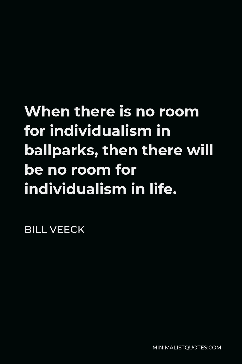Bill Veeck Quote - When there is no room for individualism in ballparks, then there will be no room for individualism in life.