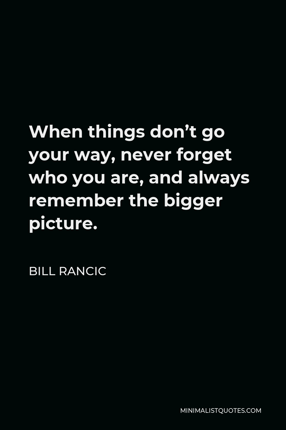 Bill Rancic Quote - When things don’t go your way, never forget who you are, and always remember the bigger picture.