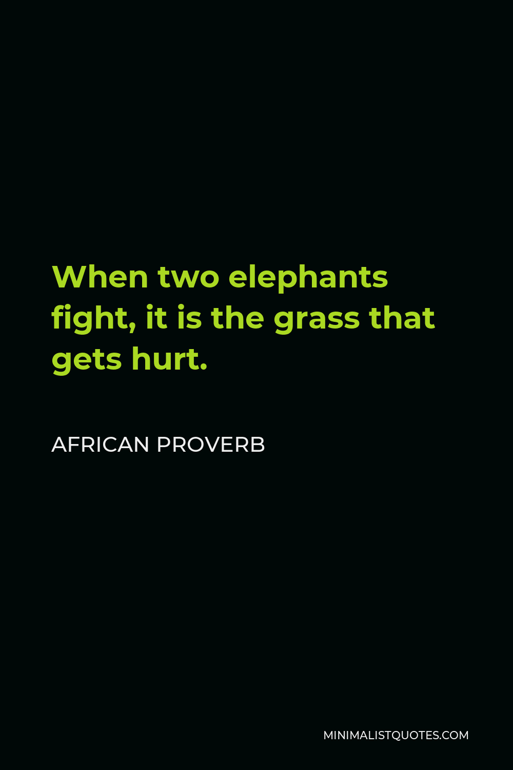 African Proverb Quote - When two elephants fight, it is the grass that gets hurt.