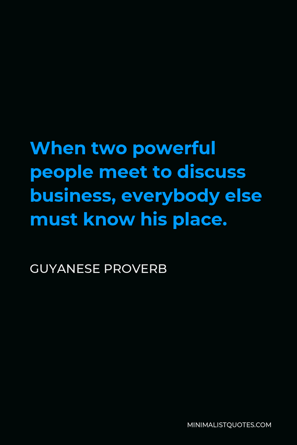 Guyanese Proverb Quote - When two powerful people meet to discuss business, everybody else must know his place.