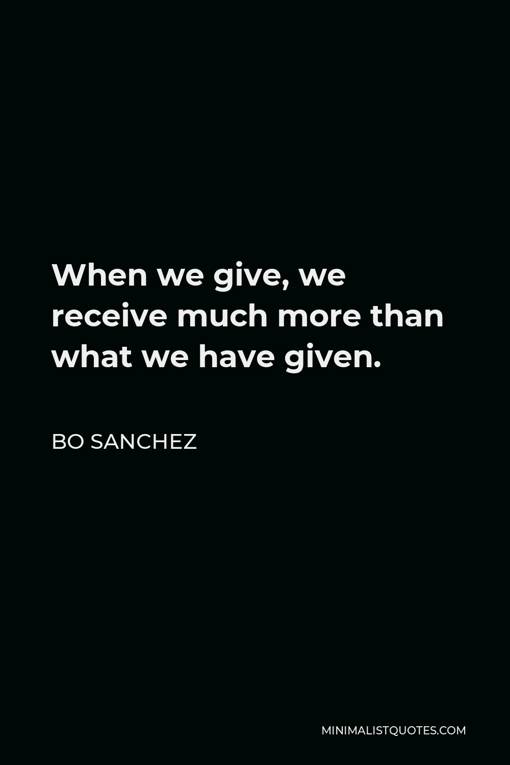 Bo Sanchez Quote - When we give, we receive much more than what we have given.