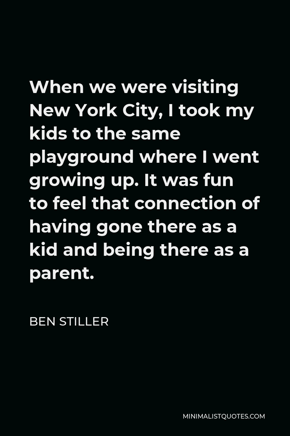 Ben Stiller Quote - When we were visiting New York City, I took my kids to the same playground where I went growing up. It was fun to feel that connection of having gone there as a kid and being there as a parent.