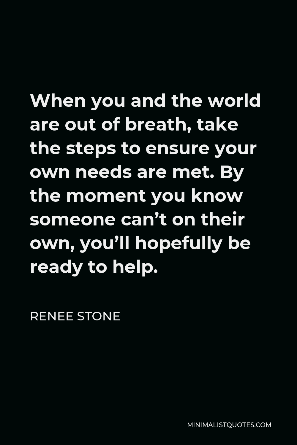 Renee Stone Quote - When you and the world are out of breath, take the steps to ensure your own needs are met. By the moment you know someone can’t on their own, you’ll hopefully be ready to help.