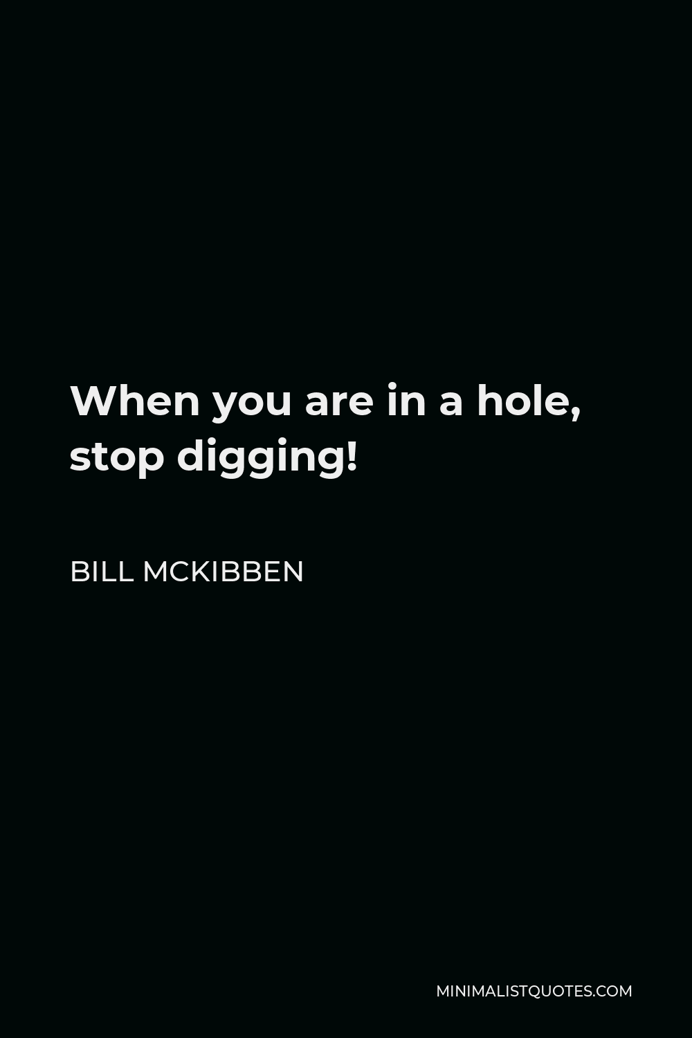 Bill McKibben Quote - When you are in a hole, stop digging!