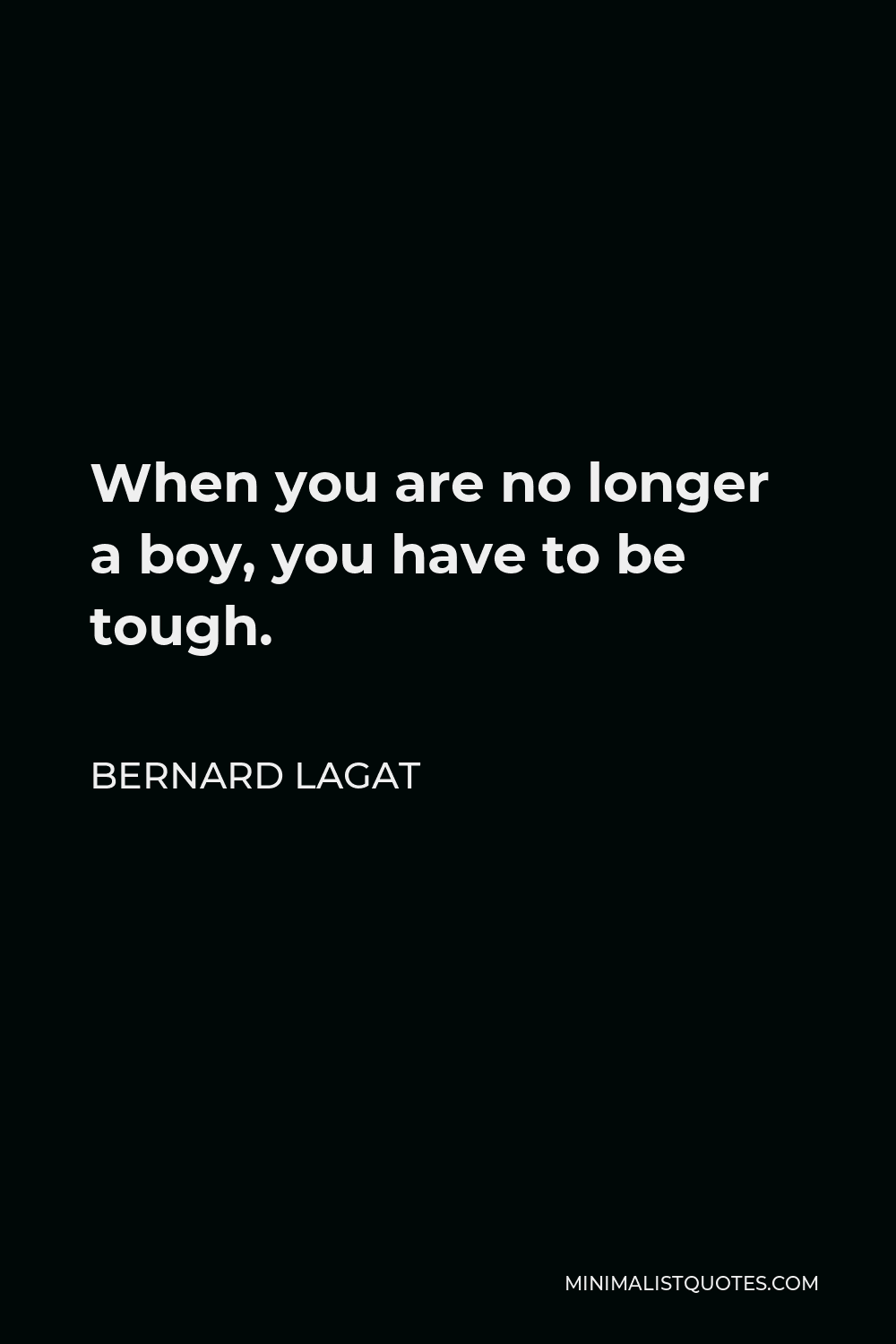 Bernard Lagat Quote - When you are no longer a boy, you have to be tough.