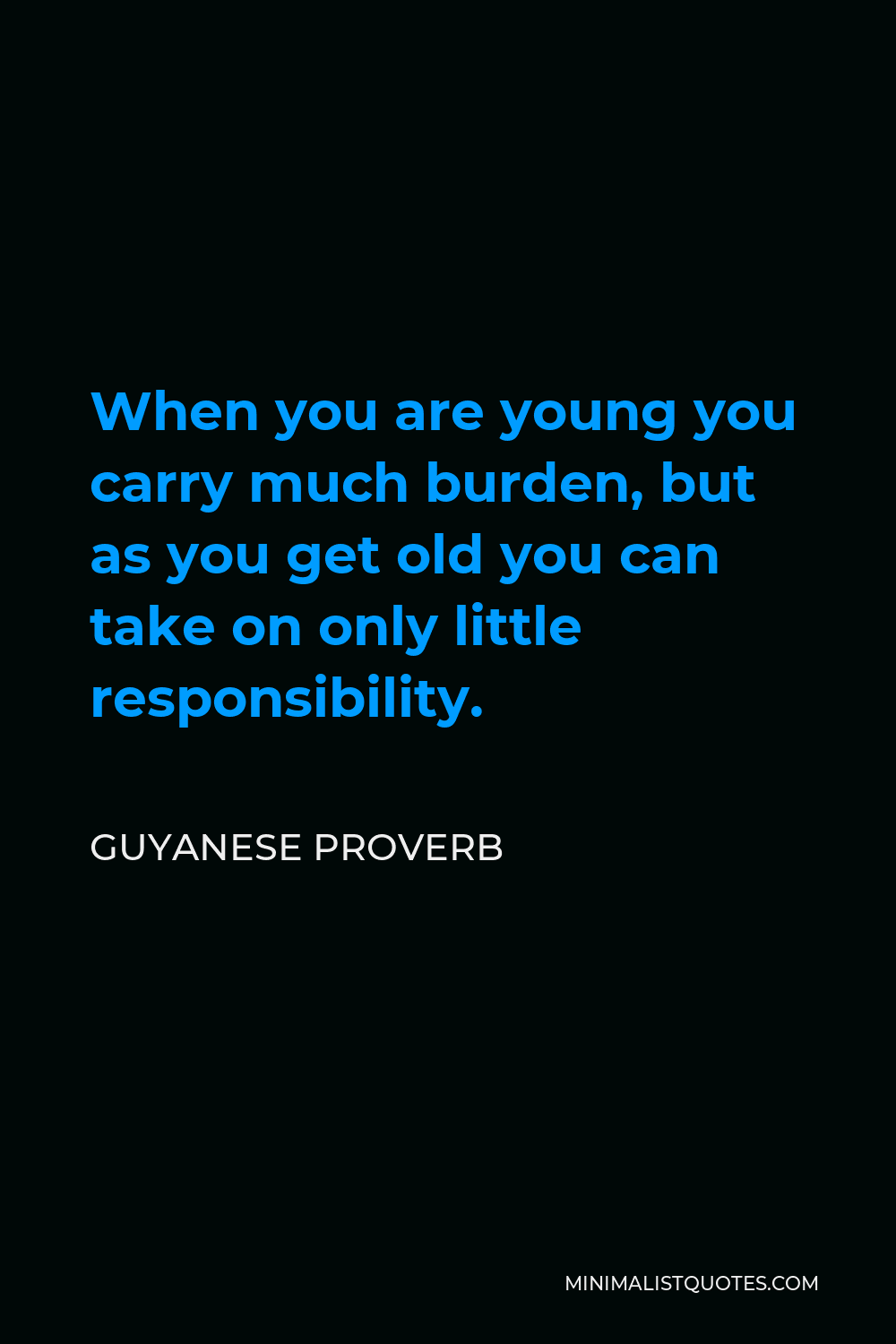 Guyanese Proverb Quote - When you are young you carry much burden, but as you get old you can take on only little responsibility.