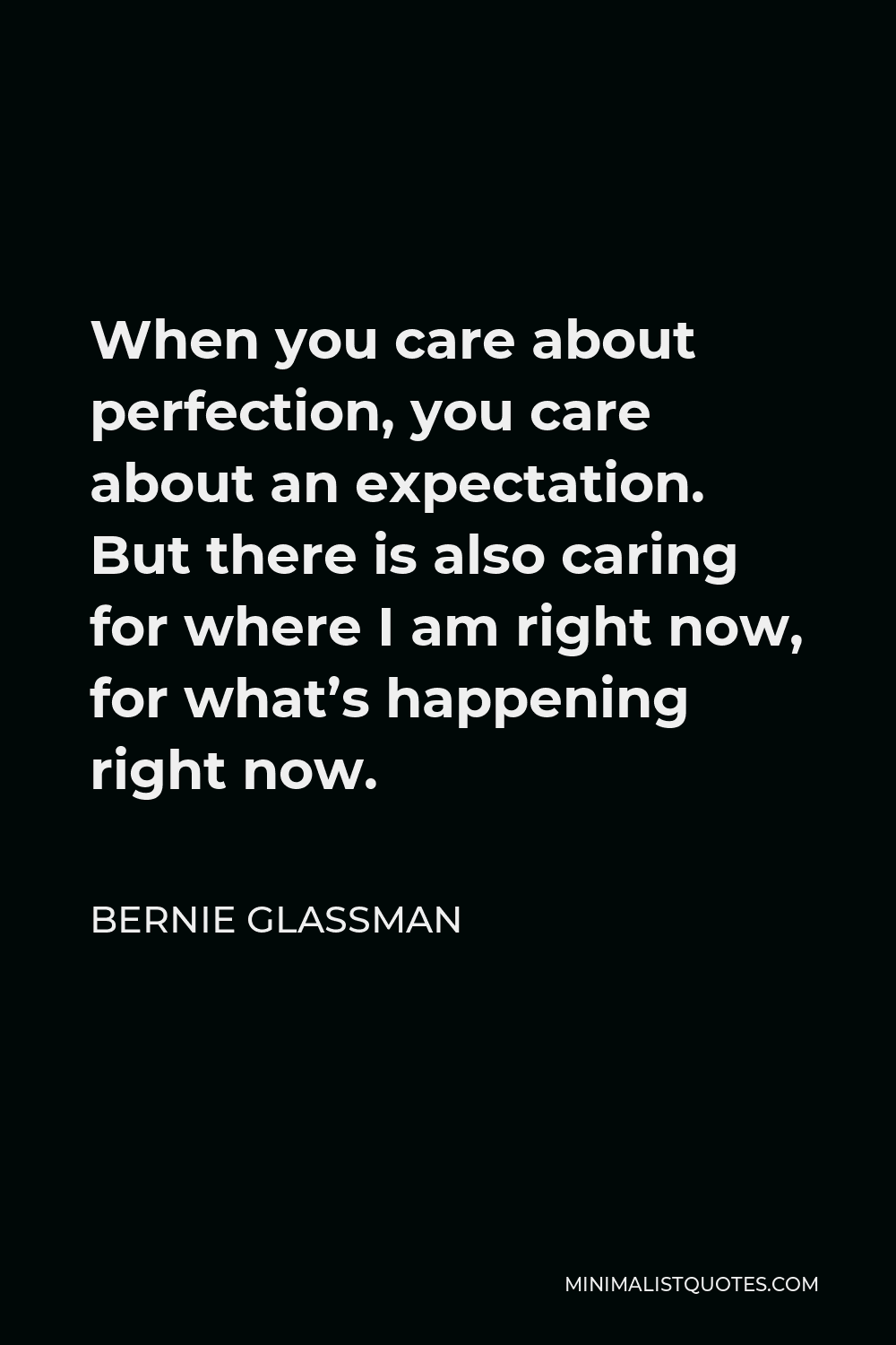 Bernie Glassman Quote - When you care about perfection, you care about an expectation. But there is also caring for where I am right now, for what’s happening right now.