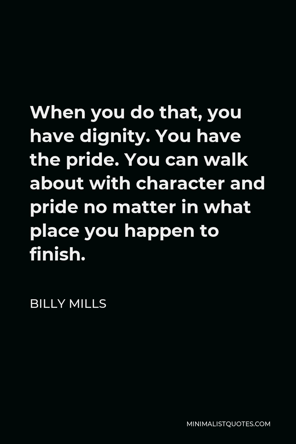 Billy Mills Quote - When you do that, you have dignity. You have the pride. You can walk about with character and pride no matter in what place you happen to finish.