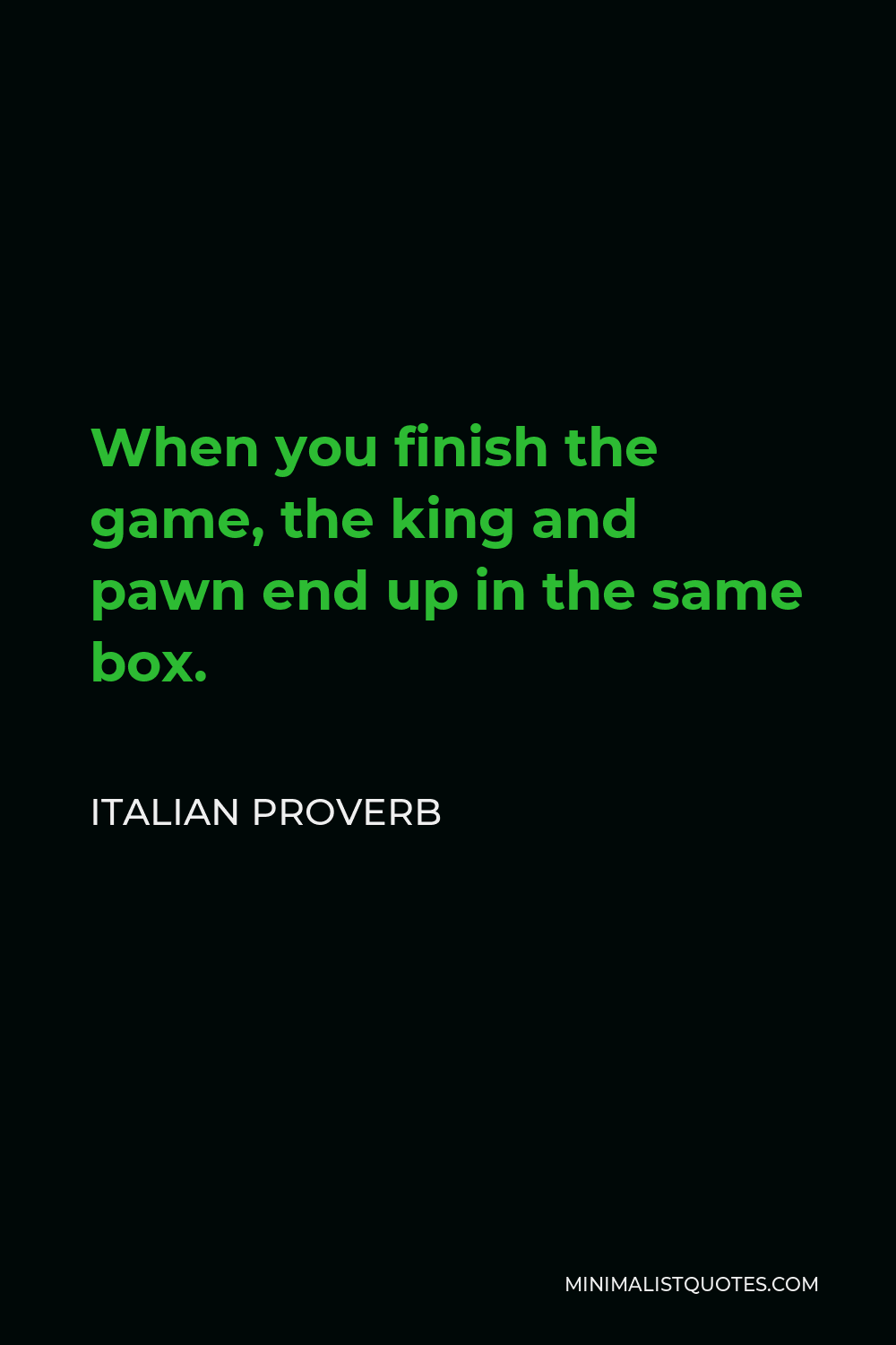 Italian Proverb Quote - When you finish the game, the king and pawn end up in the same box.