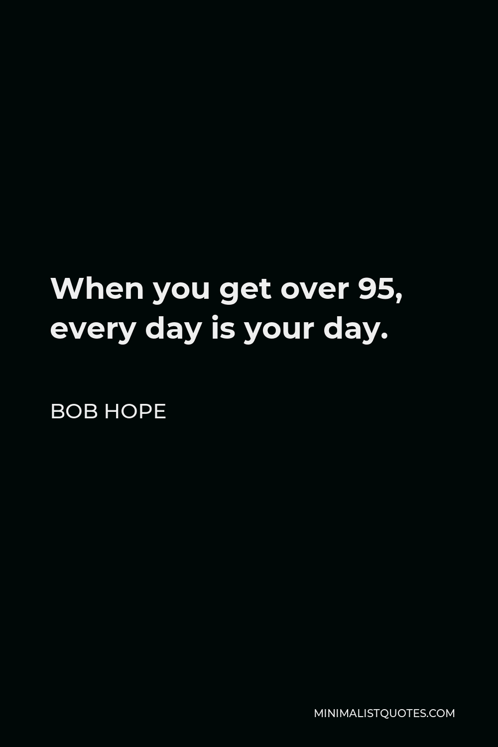 Bob Hope Quote - When you get over 95, every day is your day.