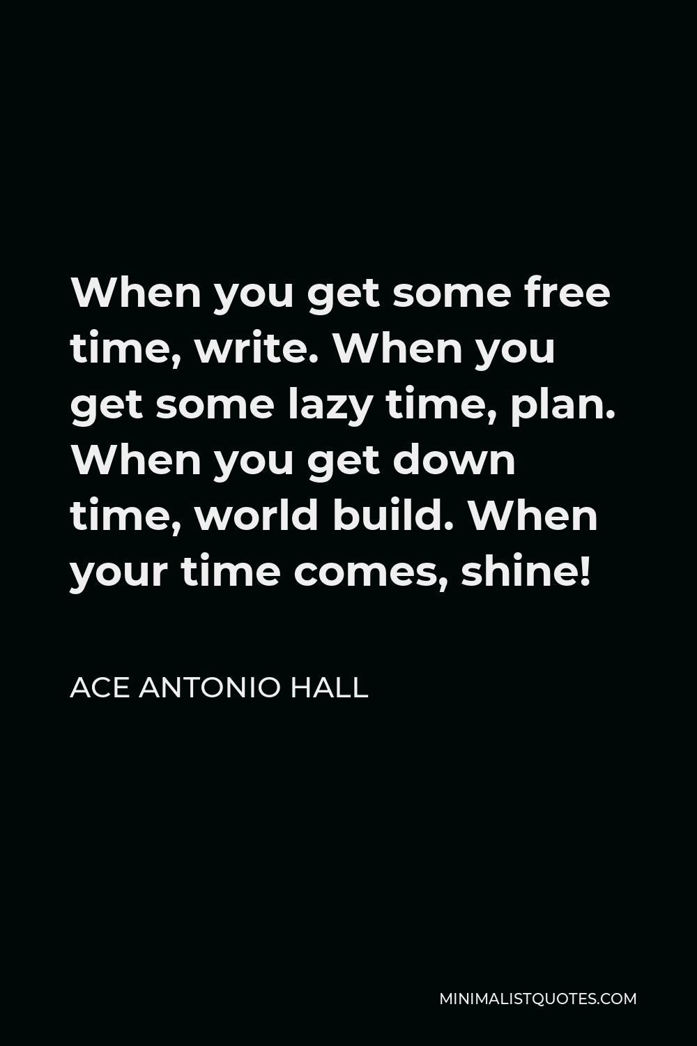 Ace Antonio Hall Quote - When you get some free time, write. When you get some lazy time, plan. When you get down time, world build. When your time comes, shine!