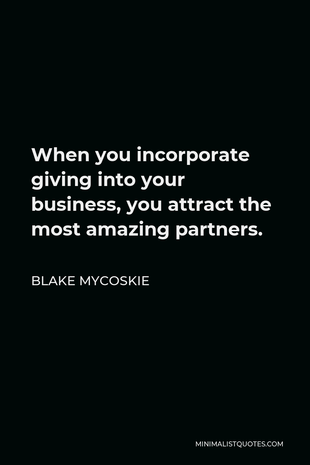Blake Mycoskie Quote - When you incorporate giving into your business, you attract the most amazing partners.