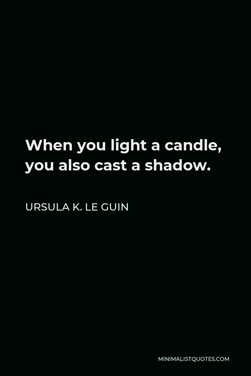 Ursula K. Le Guin Quote - When you light a candle, you also cast a shadow.