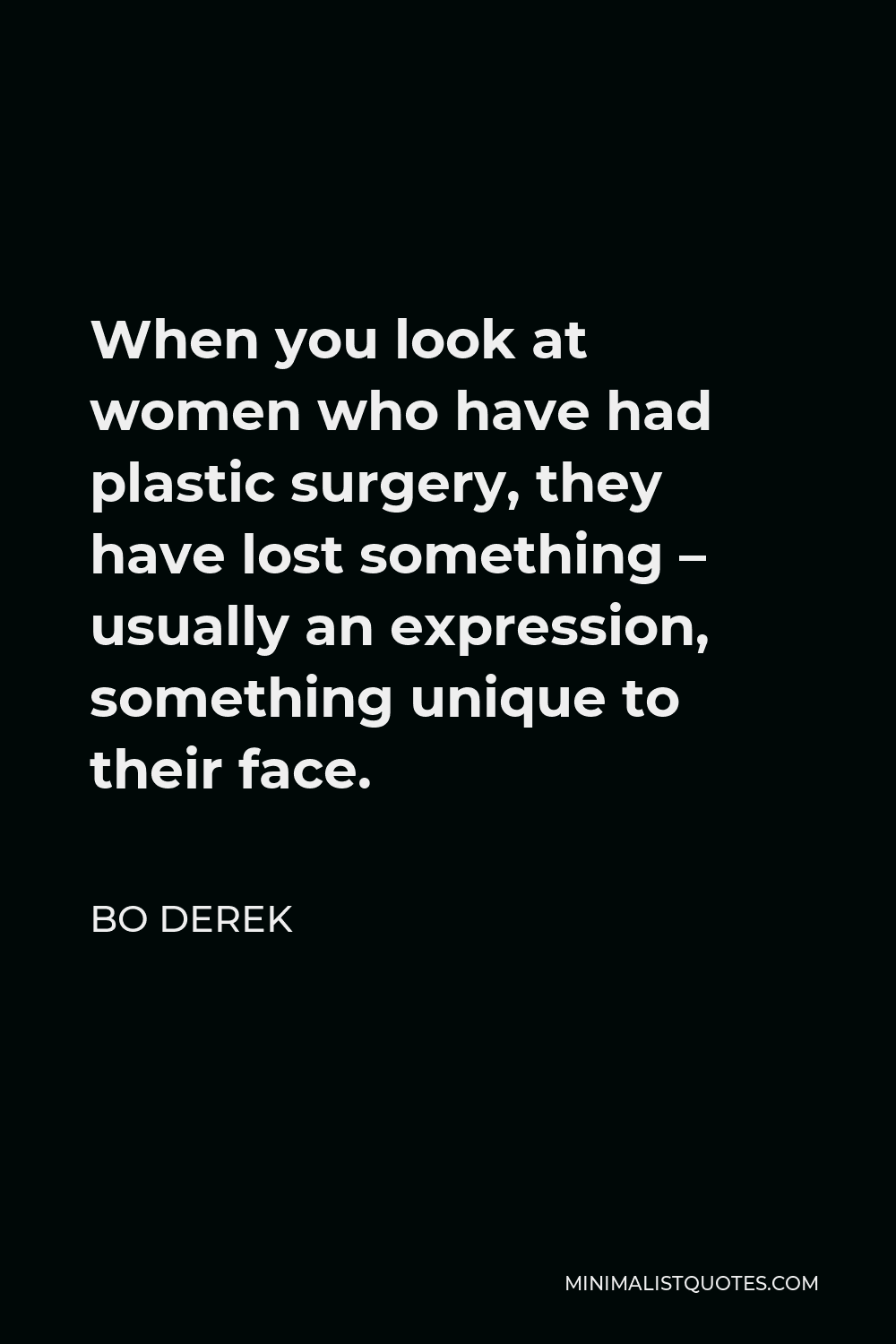 Bo Derek Quote - When you look at women who have had plastic surgery, they have lost something – usually an expression, something unique to their face.