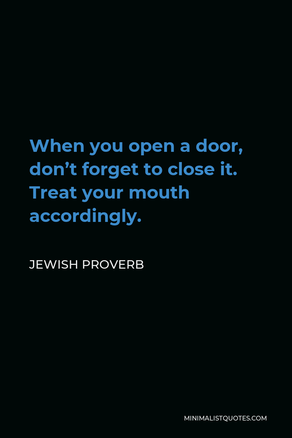 Jewish Proverb Quote - When you open a door, don’t forget to close it. Treat your mouth accordingly.