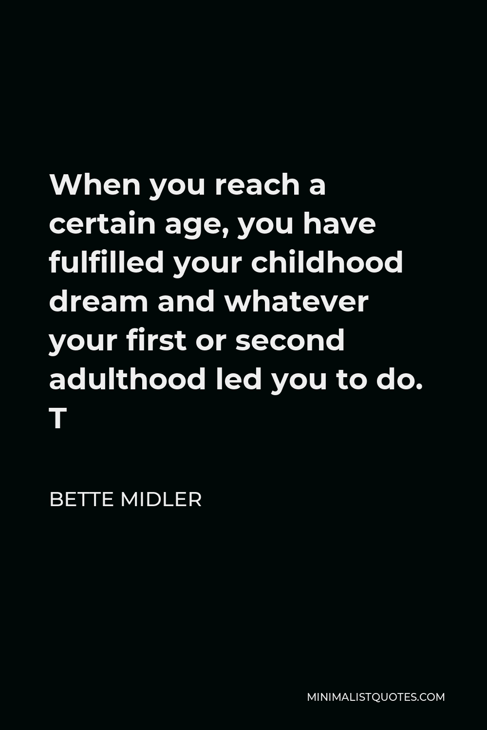 Bette Midler Quote - When you reach a certain age, you have fulfilled your childhood dream and whatever your first or second adulthood led you to do. T