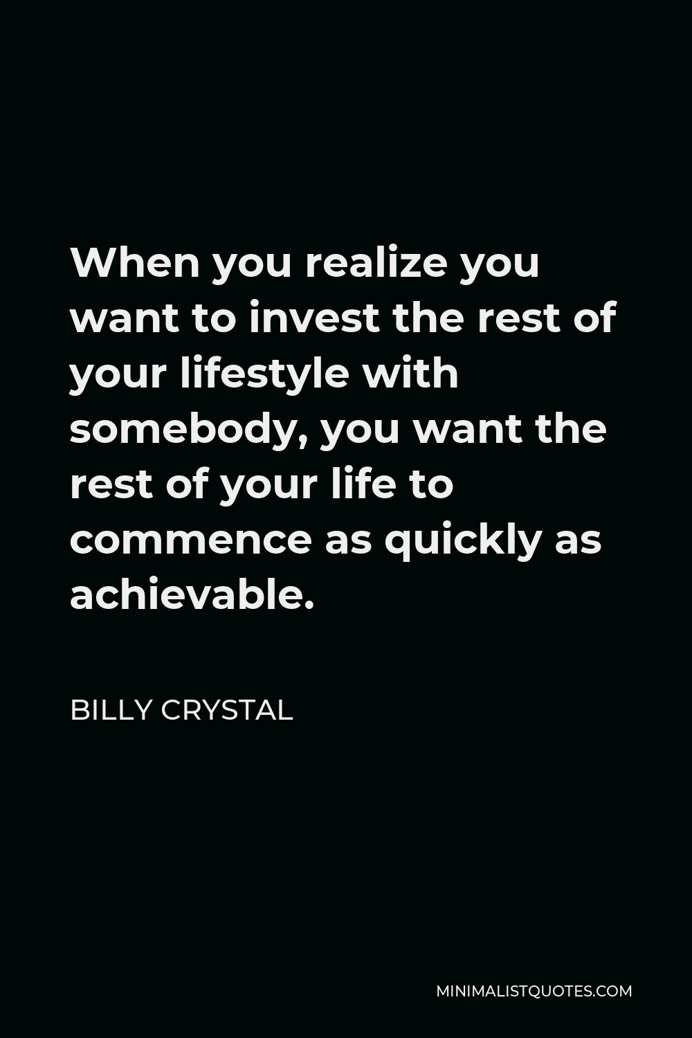 Billy Crystal Quote - When you realize you want to invest the rest of your lifestyle with somebody, you want the rest of your life to commence as quickly as achievable.