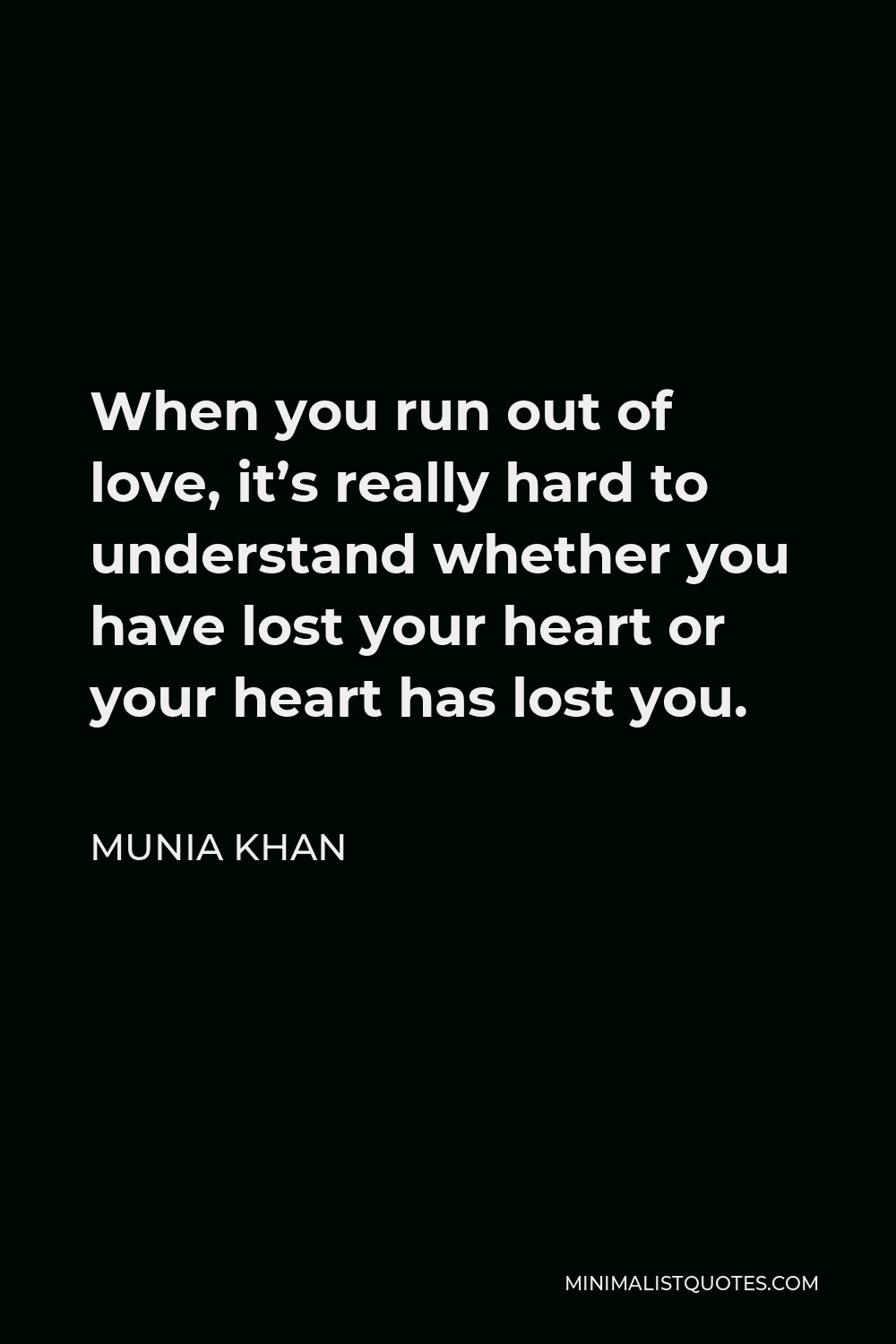 Munia Khan Quote - When you run out of love, it’s really hard to understand whether you have lost your heart or your heart has lost you.