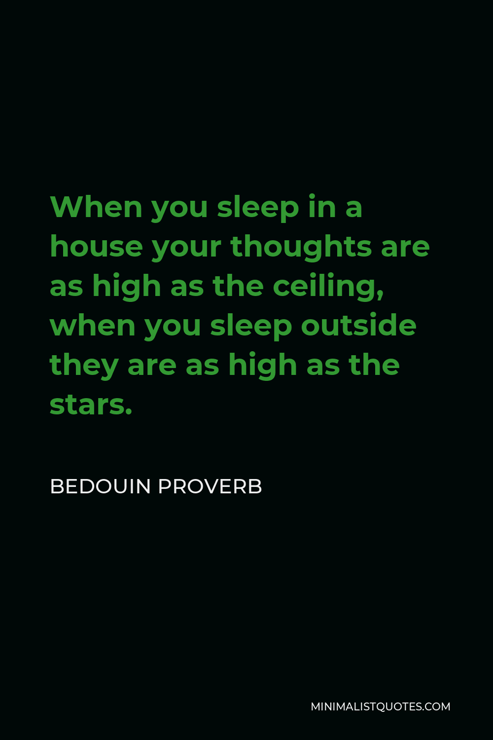 Bedouin Proverb Quote - When you sleep in a house your thoughts are as high as the ceiling, when you sleep outside they are as high as the stars.