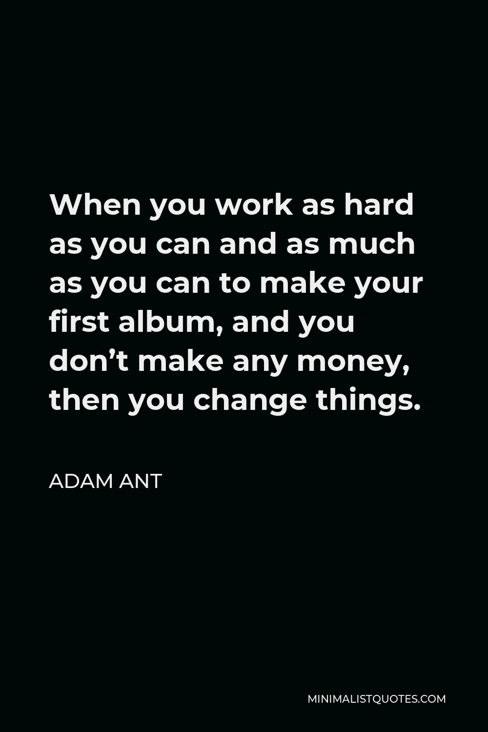Adam Ant Quote - When you work as hard as you can and as much as you can to make your first album, and you don’t make any money, then you change things.