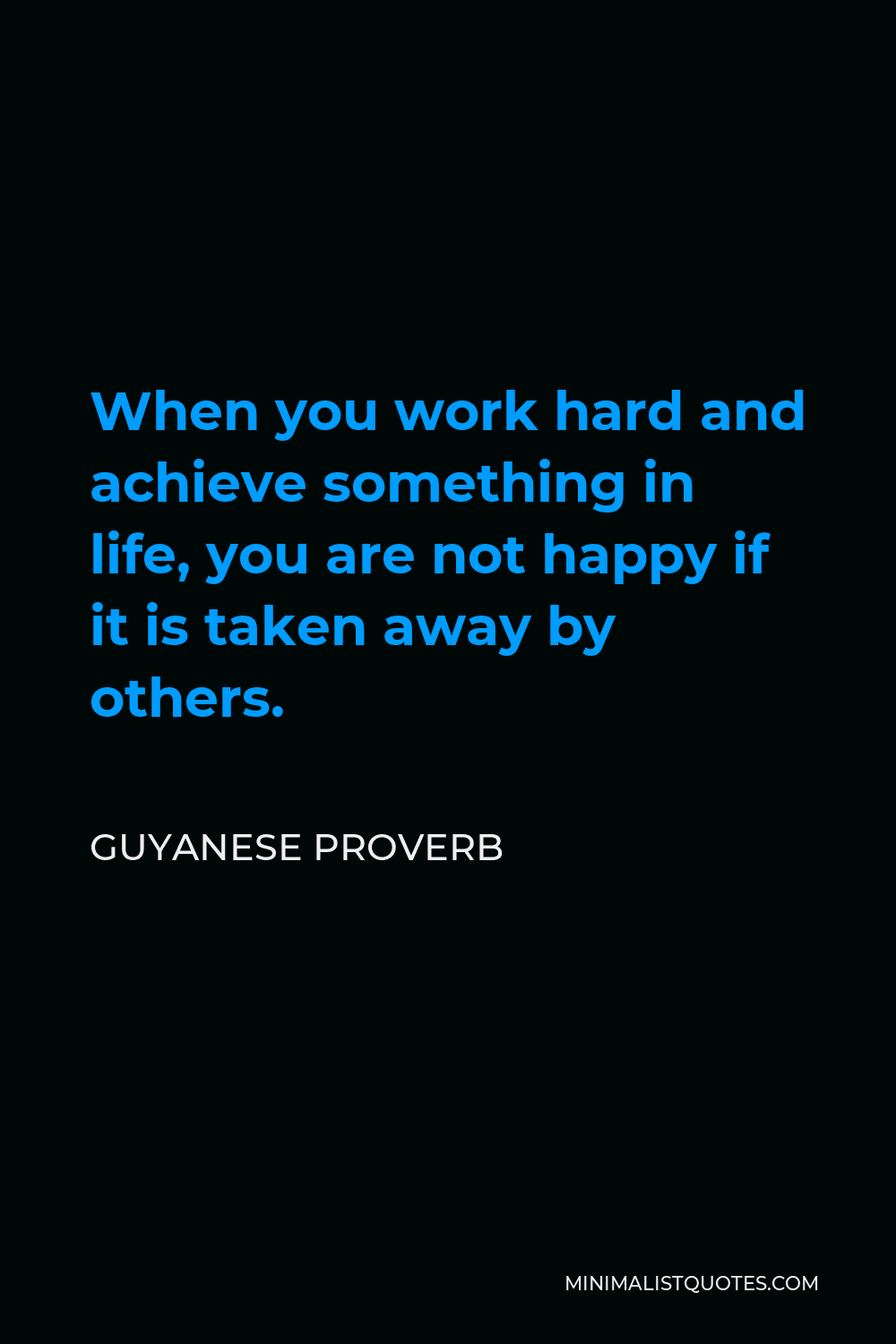 Guyanese Proverb Quote - When you work hard and achieve something in life, you are not happy if it is taken away by others.