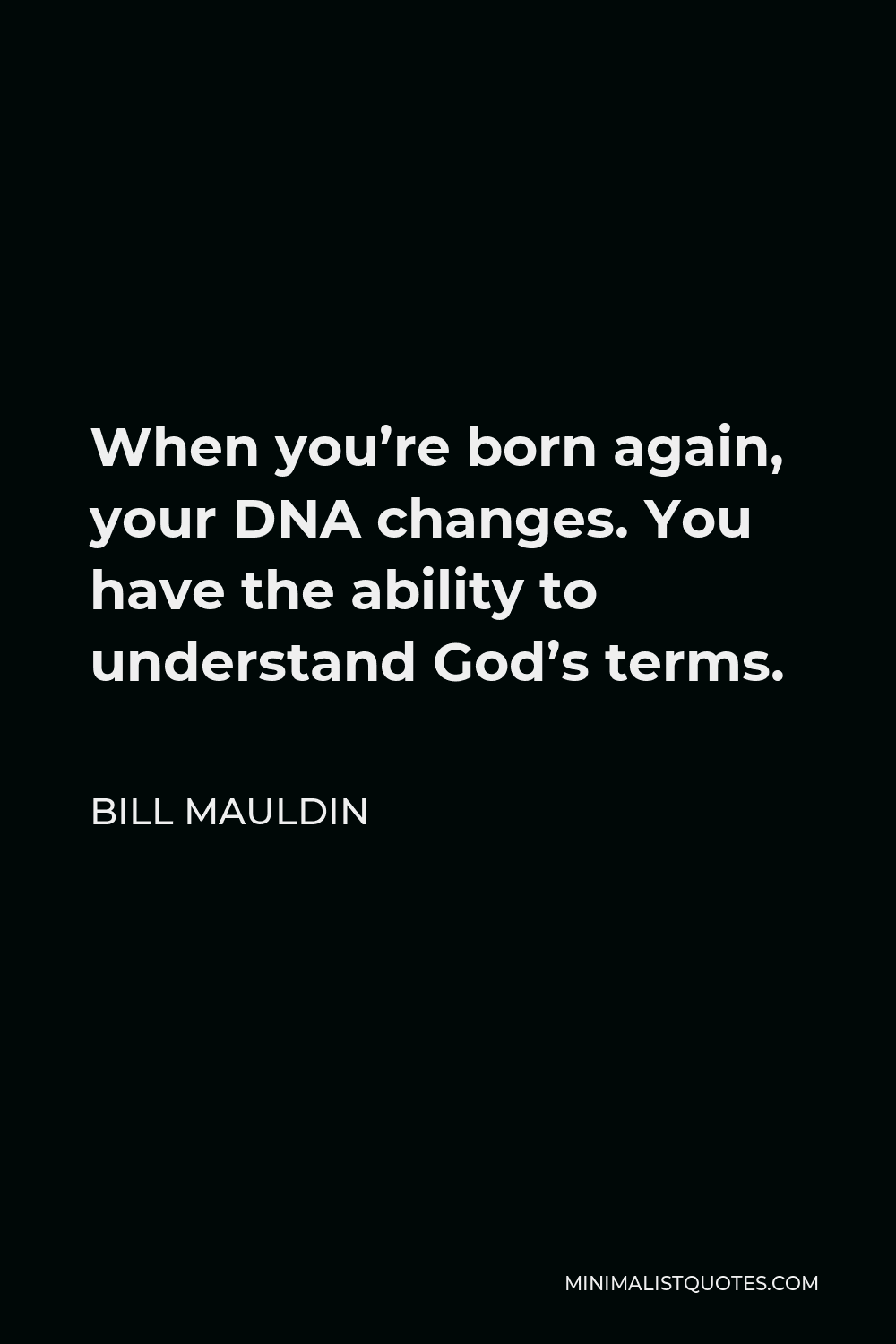 Bill Mauldin Quote - When you’re born again, your DNA changes. You have the ability to understand God’s terms.