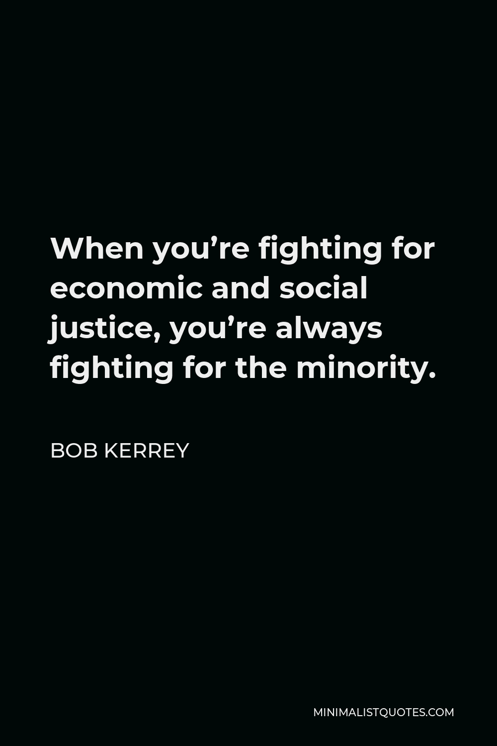 Bob Kerrey Quote - When you’re fighting for economic and social justice, you’re always fighting for the minority.