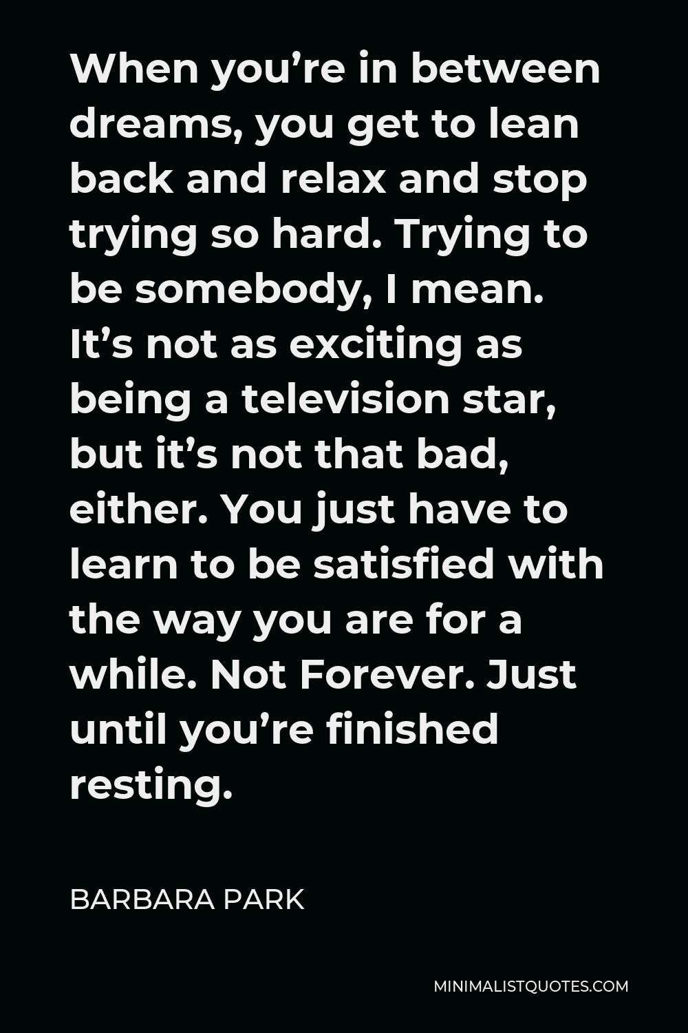 Barbara Park Quote When you're in between dreams, you get to lean back