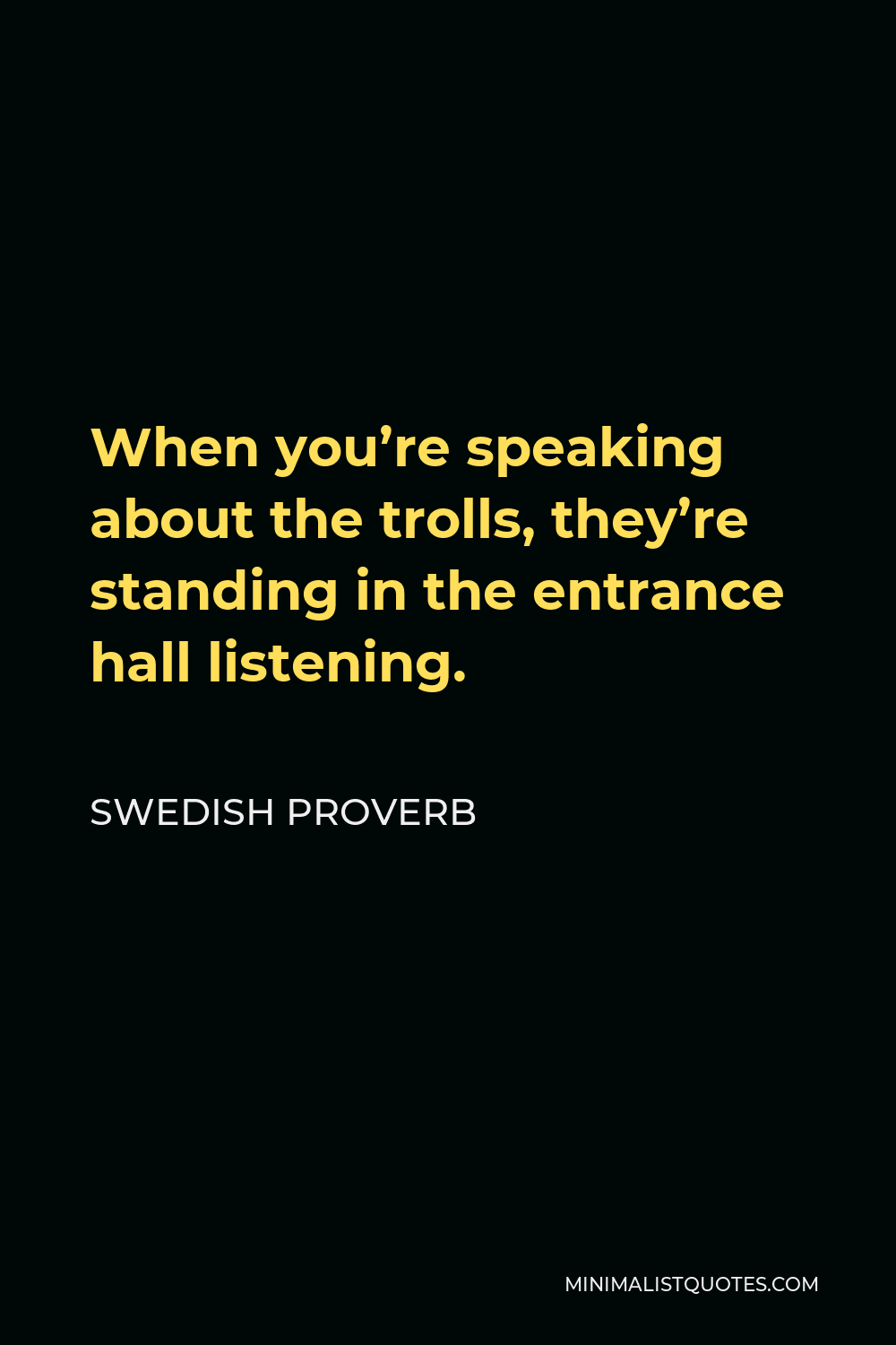 Swedish Proverb Quote - When you’re speaking about the trolls, they’re standing in the entrance hall listening.