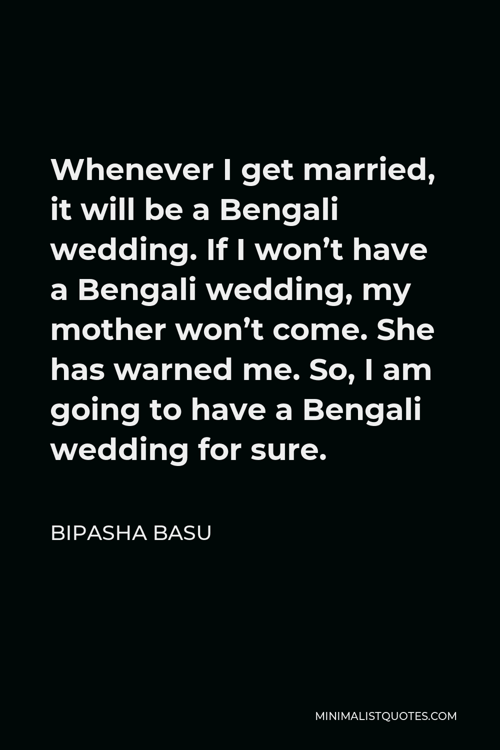 Bipasha Basu Quote - Whenever I get married, it will be a Bengali wedding. If I won’t have a Bengali wedding, my mother won’t come. She has warned me. So, I am going to have a Bengali wedding for sure.