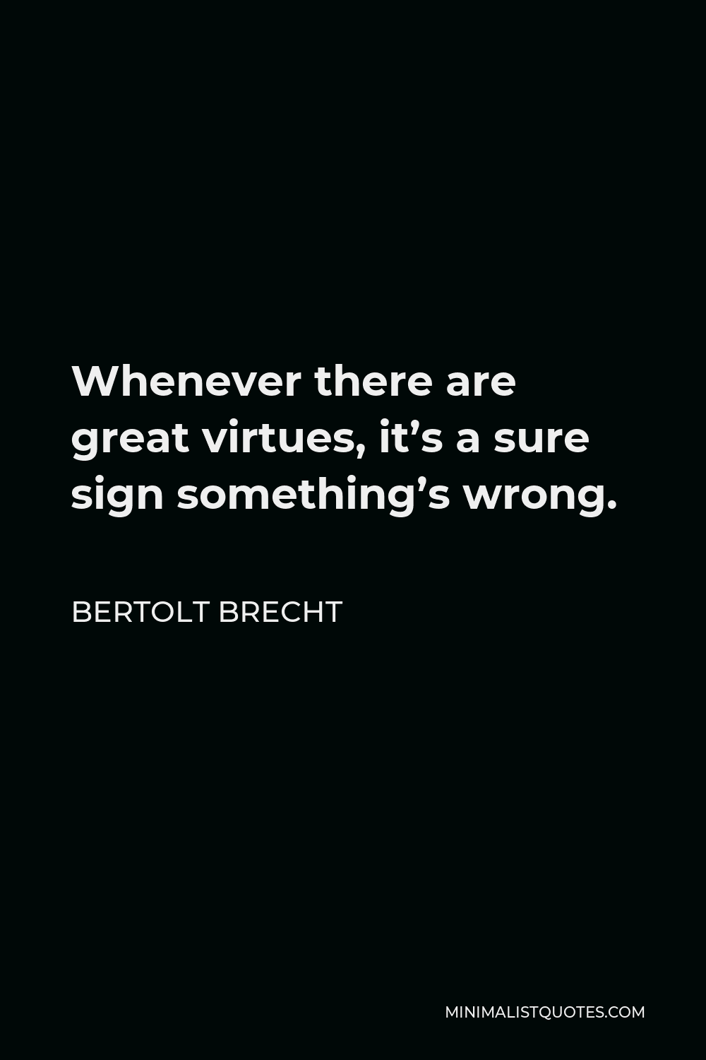 Bertolt Brecht Quote - Whenever there are great virtues, it’s a sure sign something’s wrong.