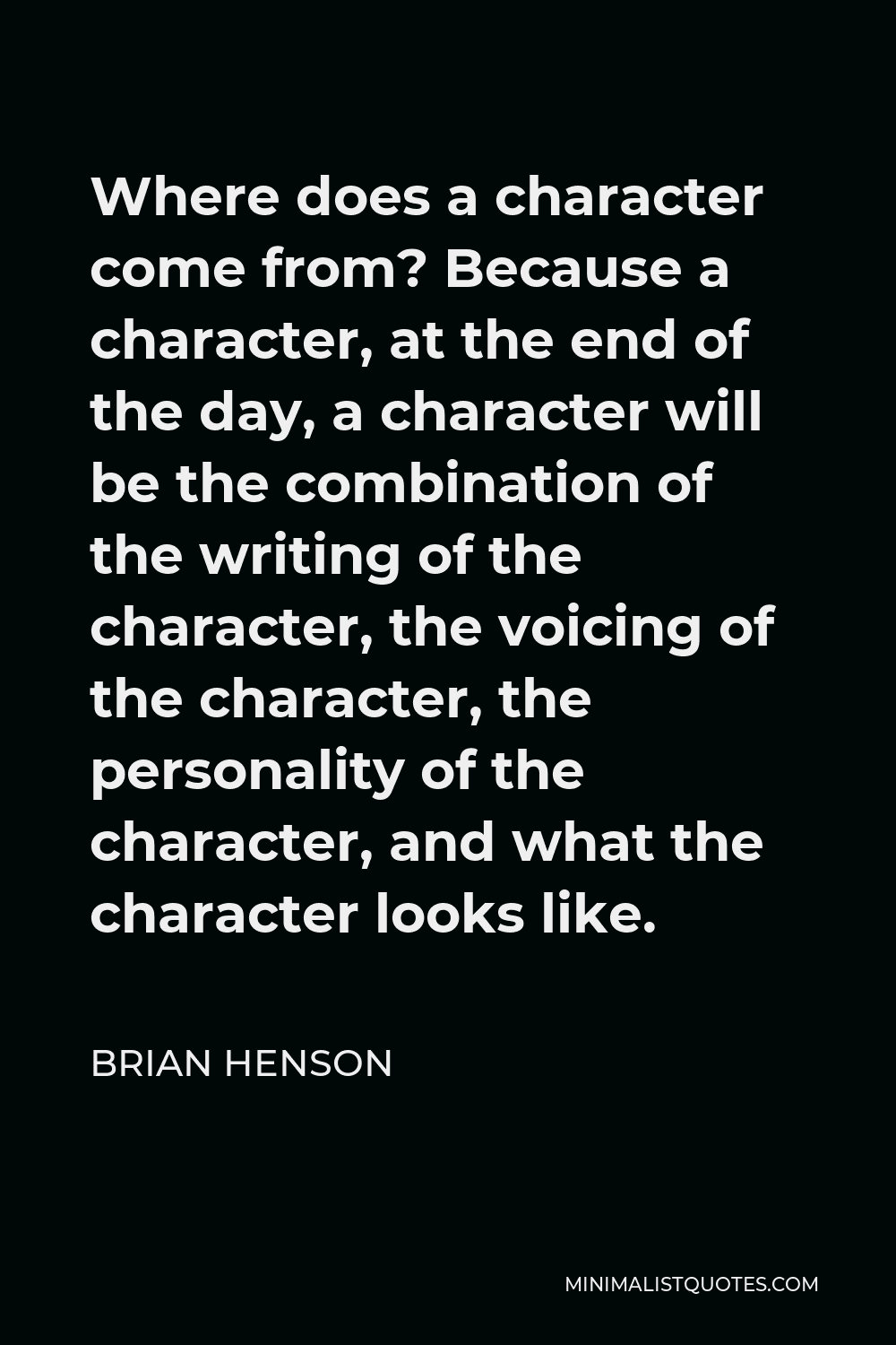 Brian Henson Quote - Where does a character come from? Because a character, at the end of the day, a character will be the combination of the writing of the character, the voicing of the character, the personality of the character, and what the character looks like.
