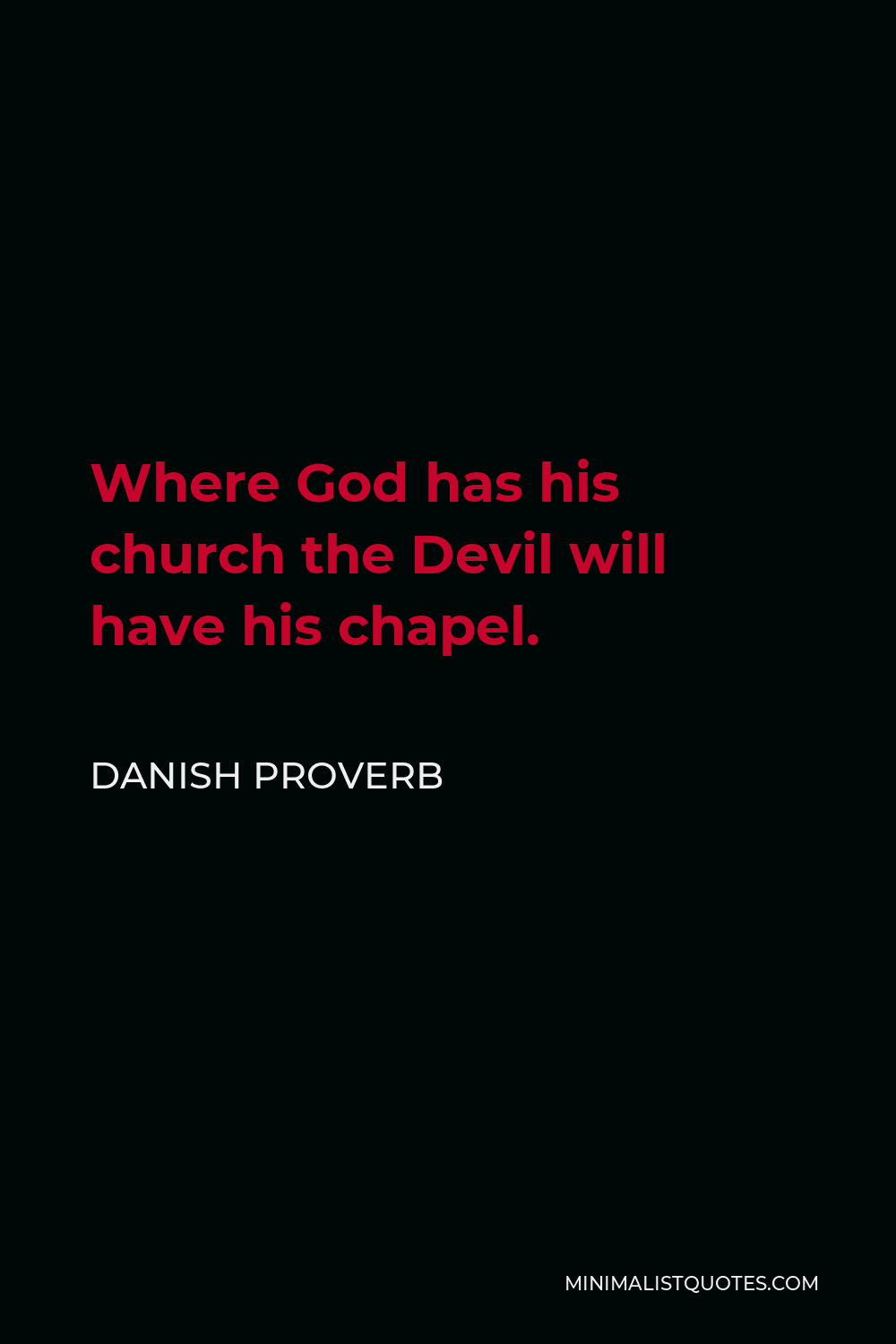 Danish Proverb Quote - Where God has his church the Devil will have his chapel.