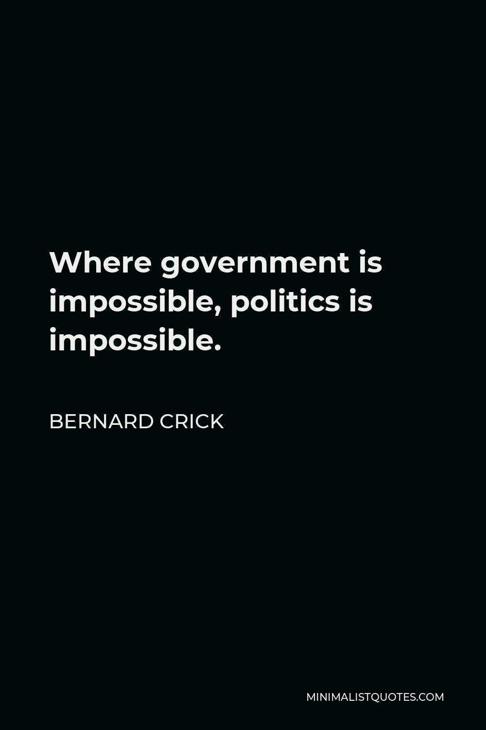 Bernard Crick Quote - Where government is impossible, politics is impossible.