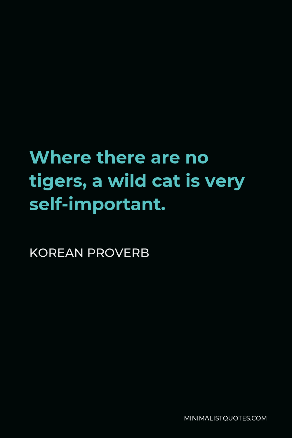 Korean Proverb Quote - Where there are no tigers, a wild cat is very self-important.