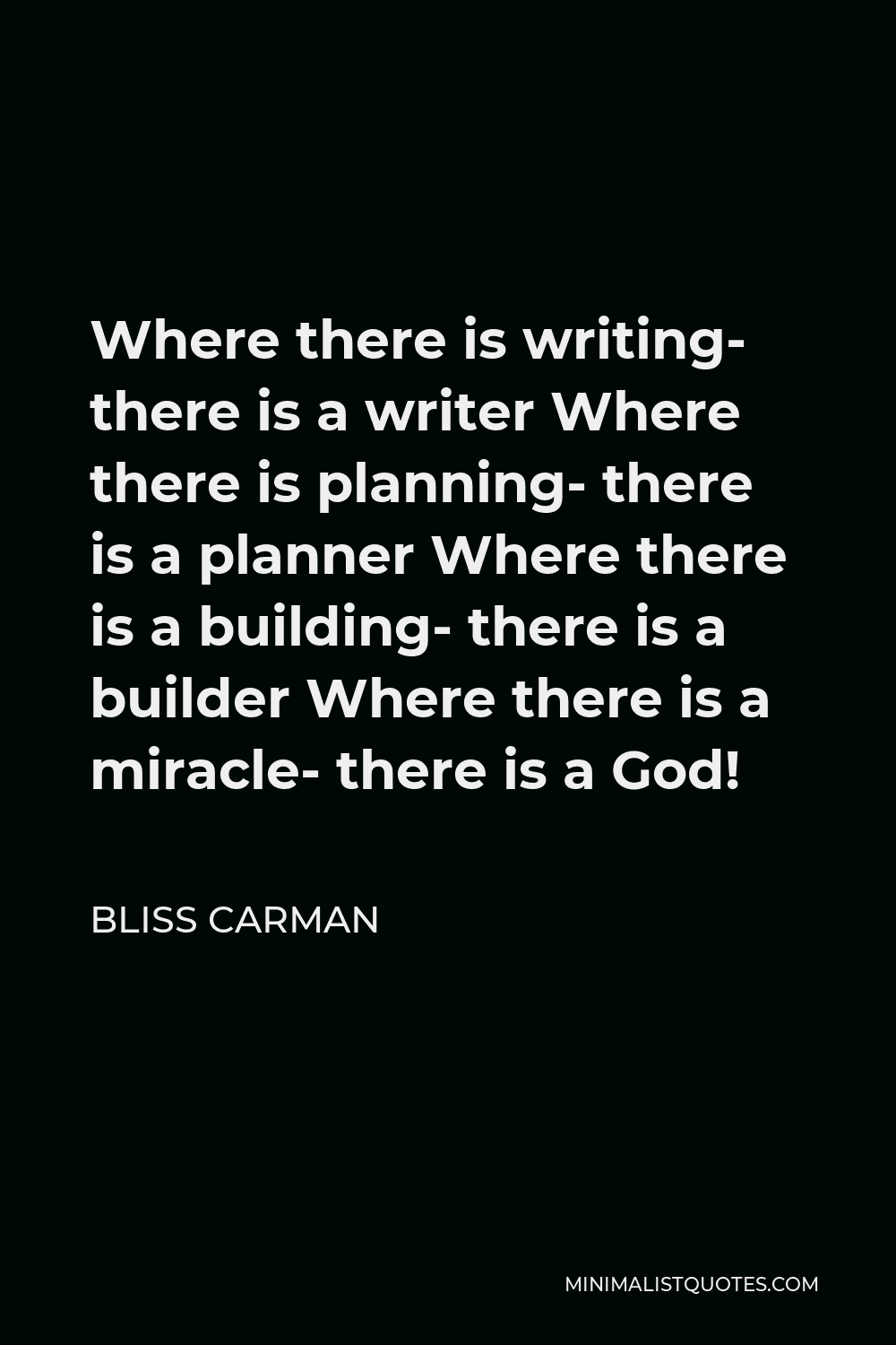 Bliss Carman Quote - Where there is writing- there is a writer Where there is planning- there is a planner Where there is a building- there is a builder Where there is a miracle- there is a God!
