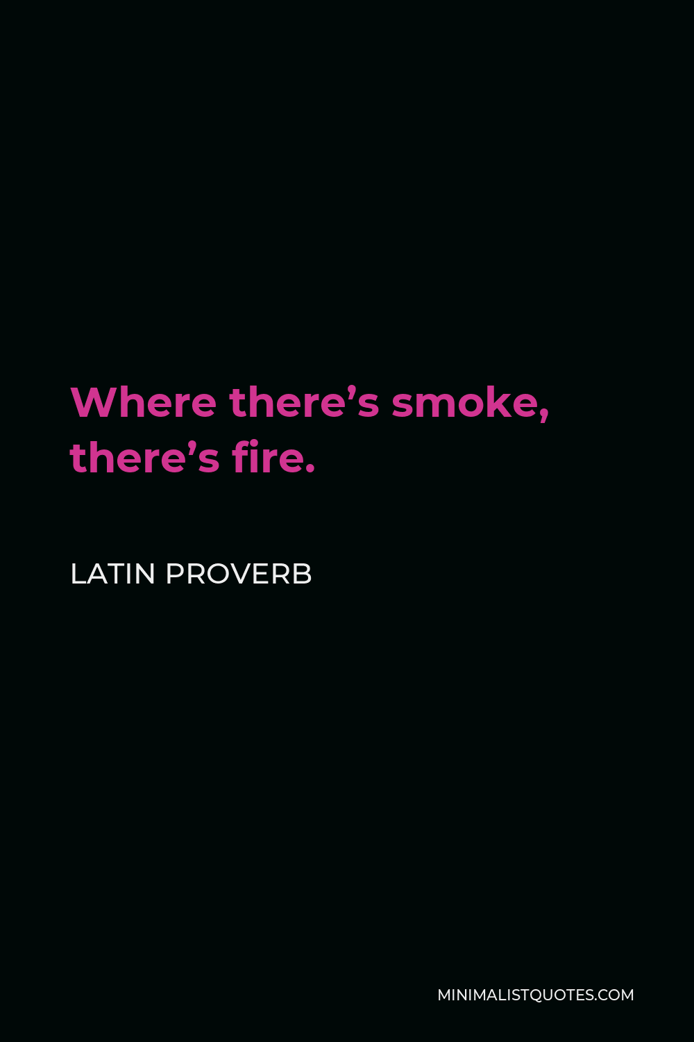 Latin Proverb Quote - Where there’s smoke, there’s fire.