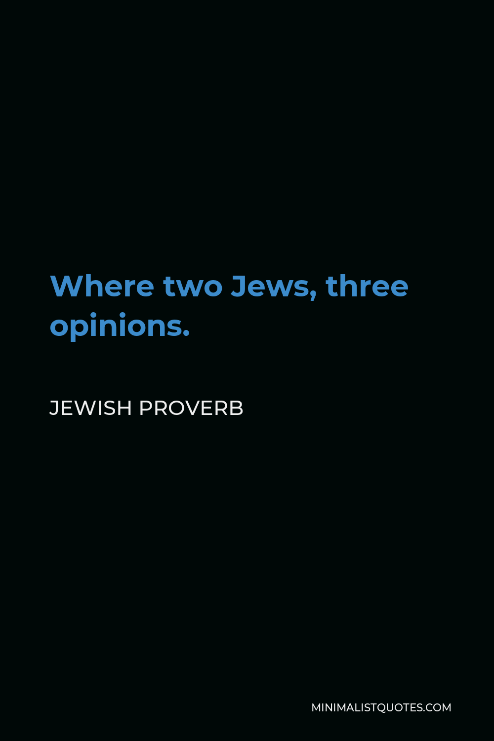 Jewish Proverb Quote - Where two Jews, three opinions.