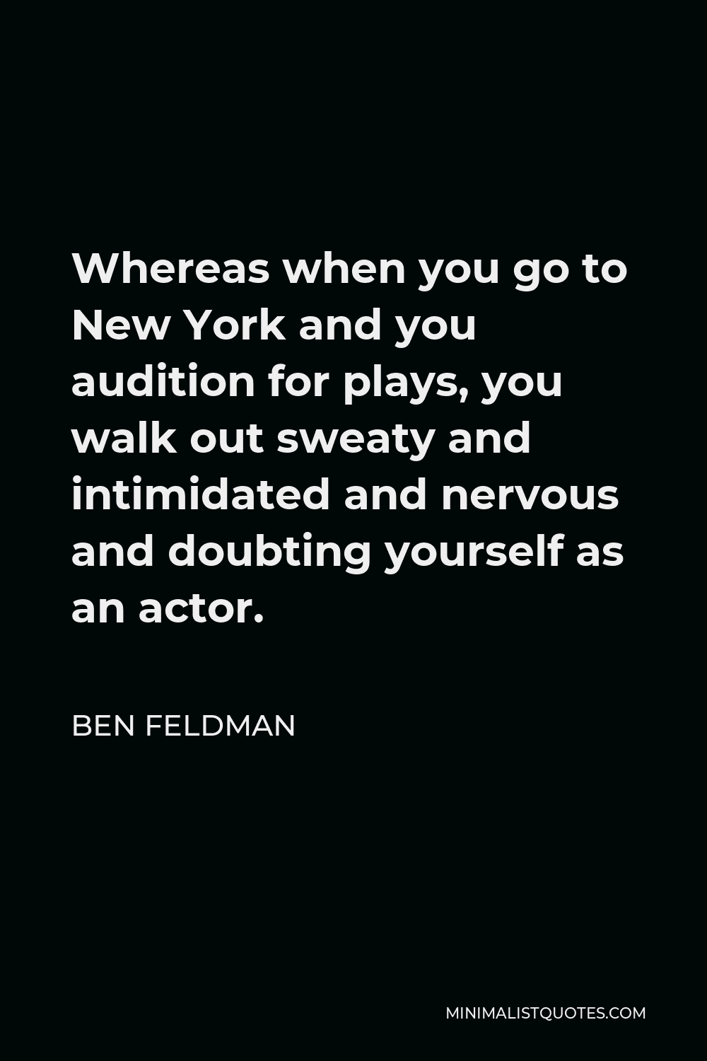 Ben Feldman Quote - Whereas when you go to New York and you audition for plays, you walk out sweaty and intimidated and nervous and doubting yourself as an actor.