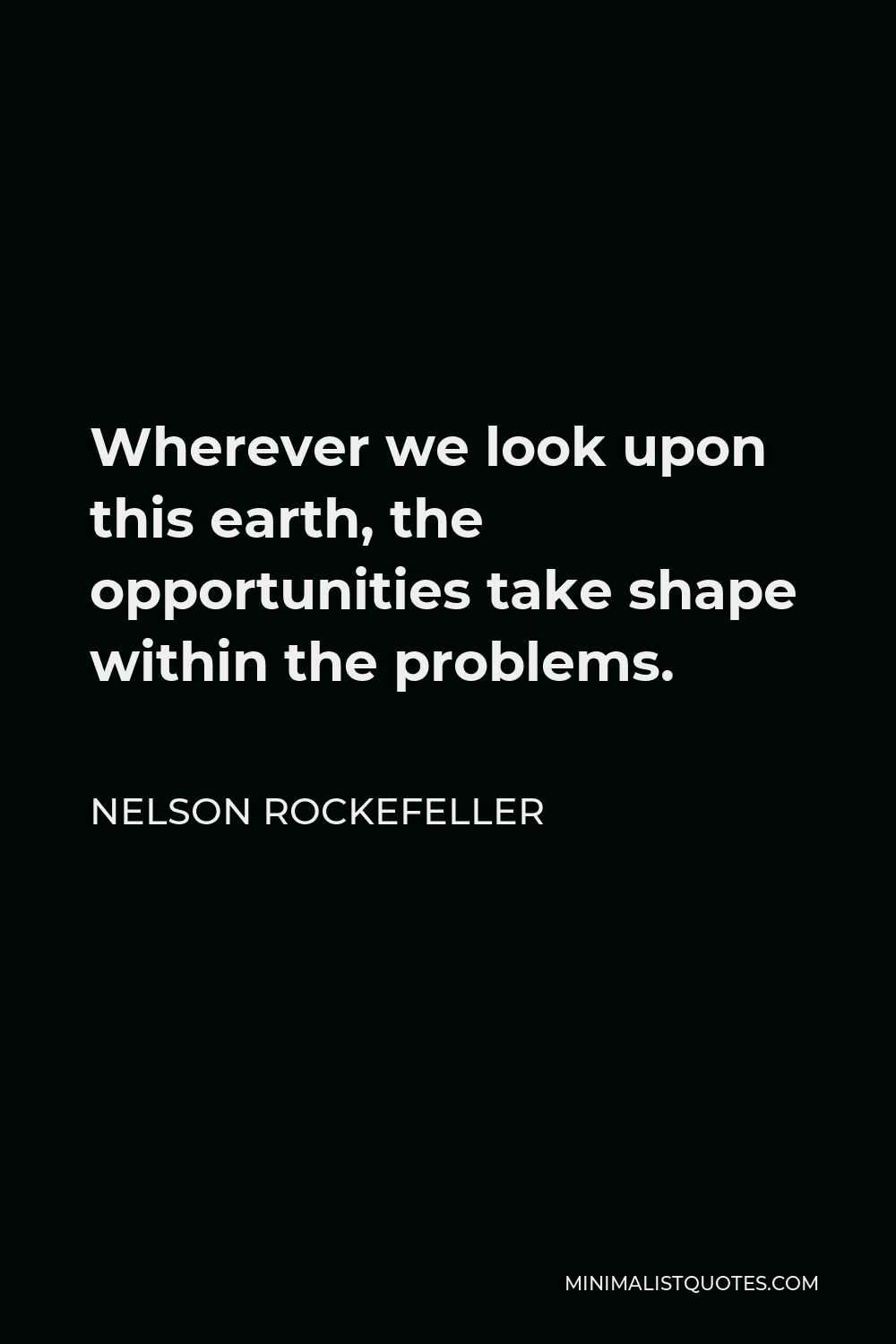Nelson Rockefeller Quote - Wherever we look upon this earth, the opportunities take shape within the problems.