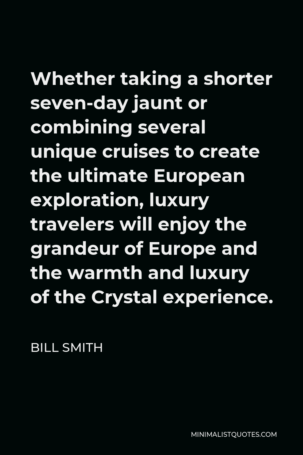 Bill Smith Quote - Whether taking a shorter seven-day jaunt or combining several unique cruises to create the ultimate European exploration, luxury travelers will enjoy the grandeur of Europe and the warmth and luxury of the Crystal experience.