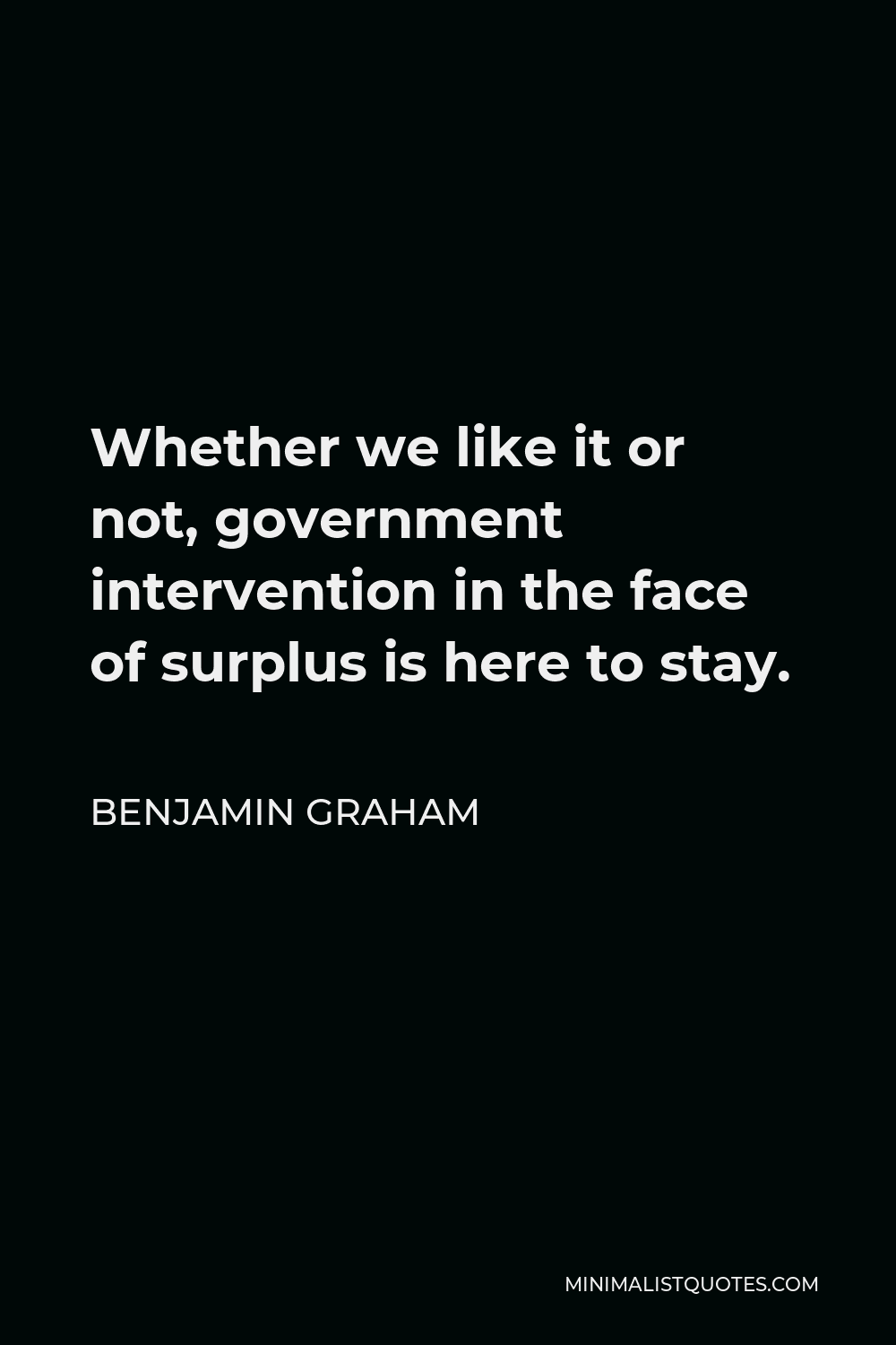 Benjamin Graham Quote - Whether we like it or not, government intervention in the face of surplus is here to stay.