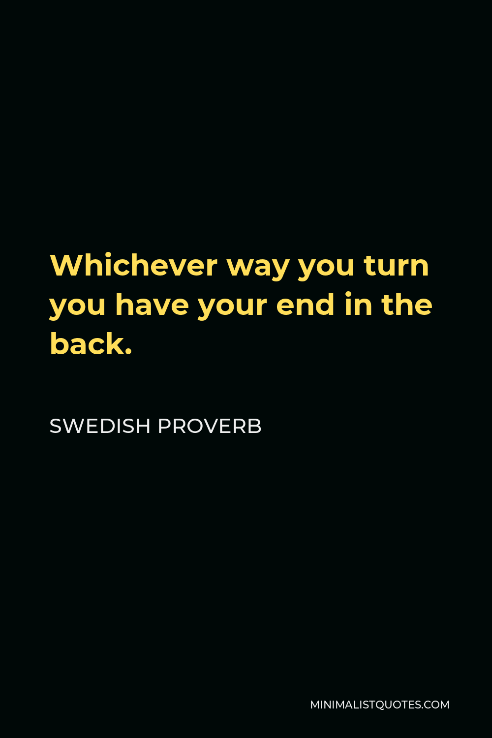 Swedish Proverb Quote - Whichever way you turn you have your end in the back.