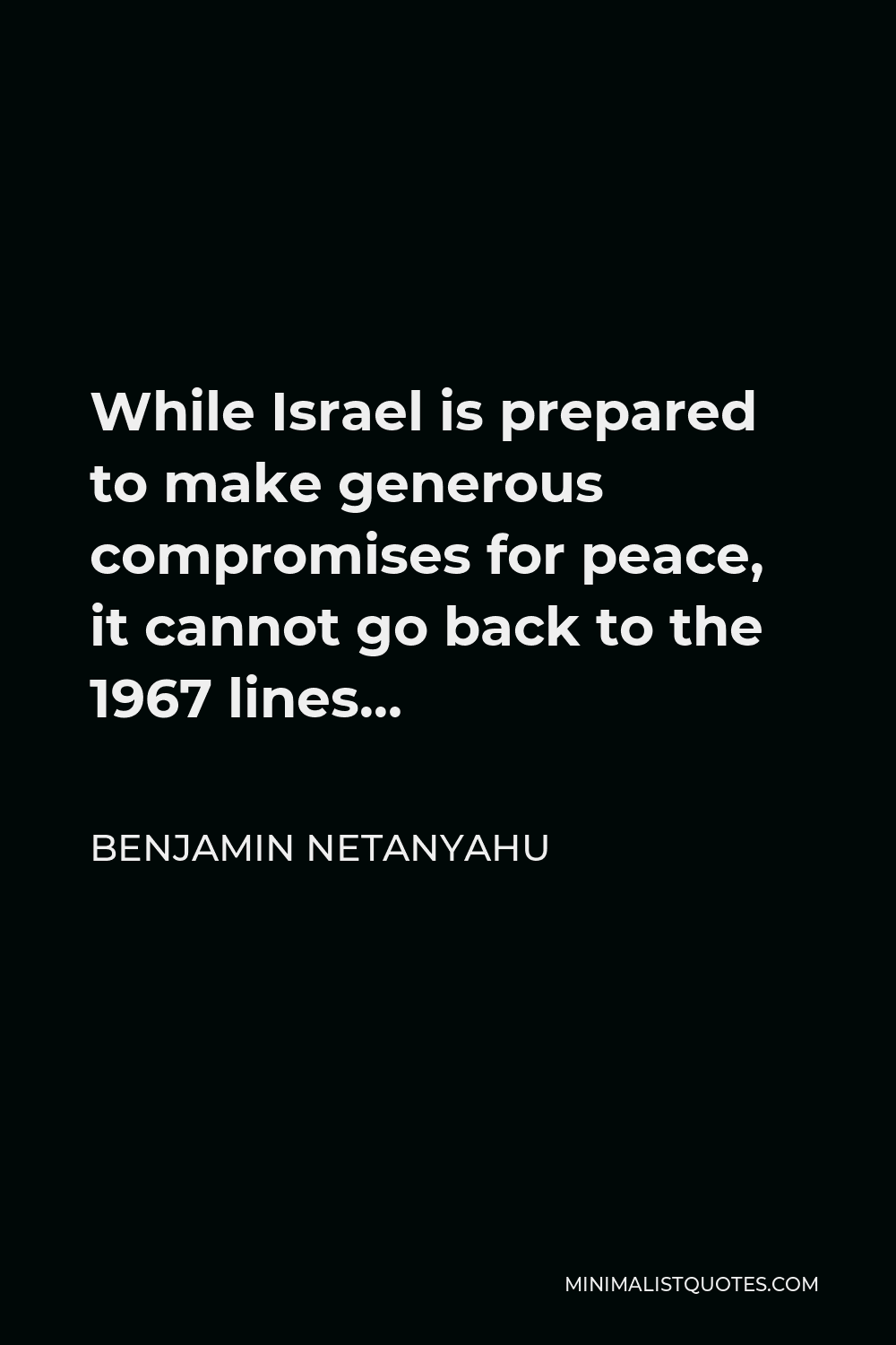 Benjamin Netanyahu Quote - While Israel is prepared to make generous compromises for peace, it cannot go back to the 1967 lines…