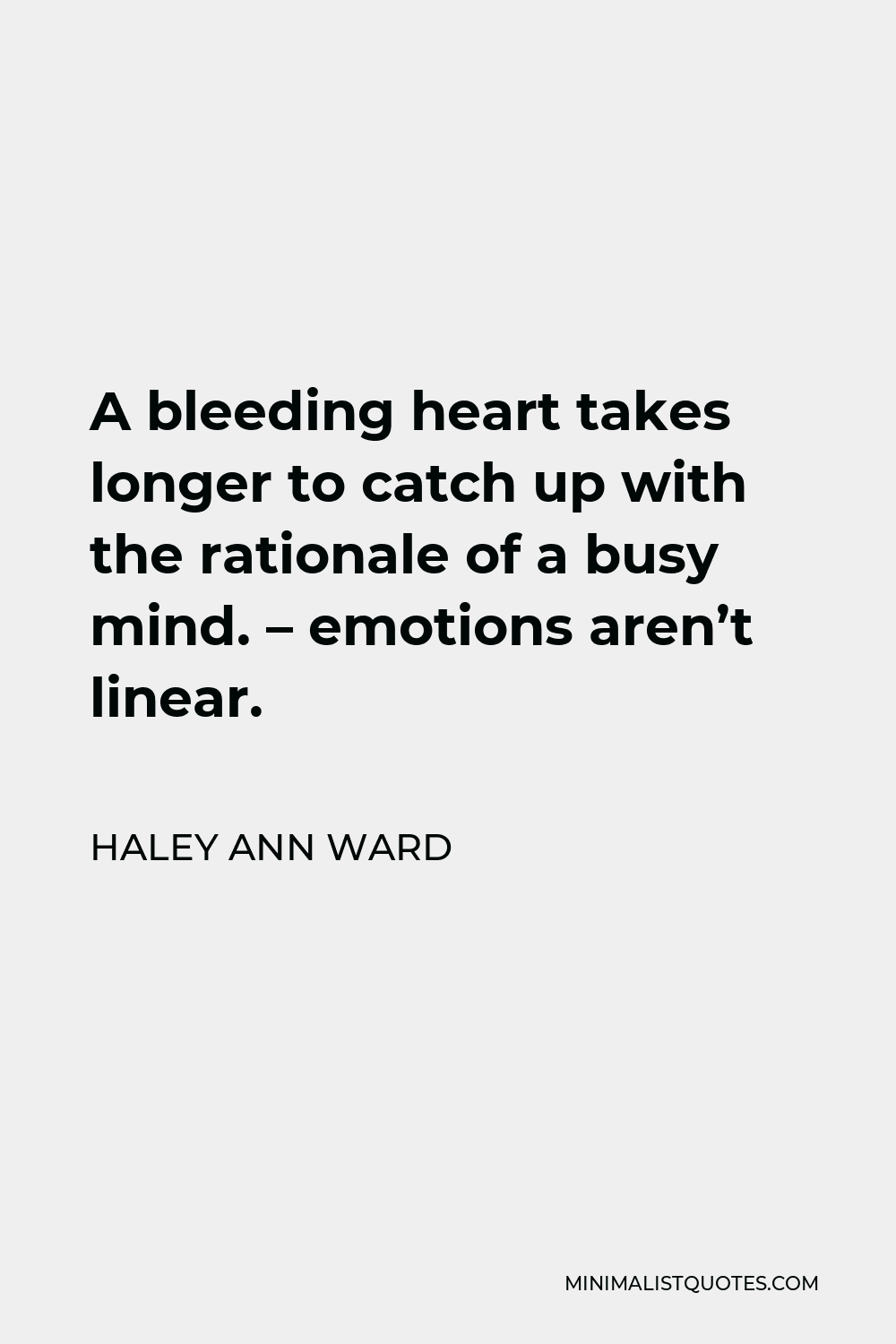 Haley Ann Ward Quote - A bleeding heart takes longer to catch up with the rationale of a busy mind. – emotions aren’t linear.